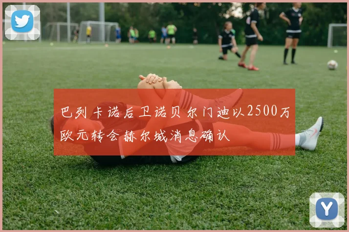 巴列卡诺后卫诺贝尔门迪以2500万欧元转会赫尔城消息确认